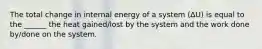 The total change in internal energy of a system (ΔU) is equal to the ______ the heat gained/lost by the system and the work done by/done on the system.