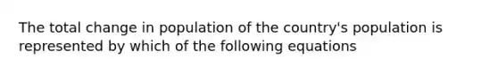 The total change in population of the country's population is represented by which of the following equations