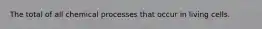 The total of all chemical processes that occur in living cells.