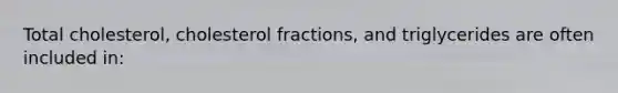 Total cholesterol, cholesterol fractions, and triglycerides are often included in: