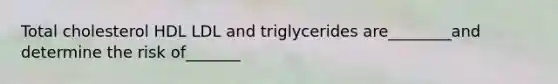 Total cholesterol HDL LDL and triglycerides are________and determine the risk of_______