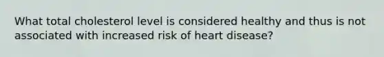 What total cholesterol level is considered healthy and thus is not associated with increased risk of heart disease?