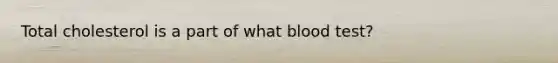 Total cholesterol is a part of what blood test?