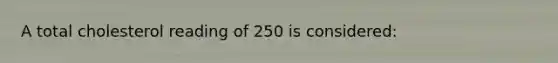 A total cholesterol reading of 250 is considered: