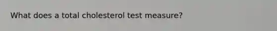 What does a total cholesterol test measure?