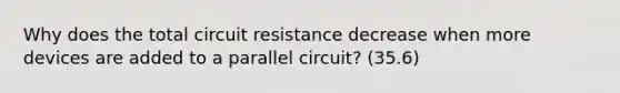 Why does the total circuit resistance decrease when more devices are added to a parallel circuit? (35.6)