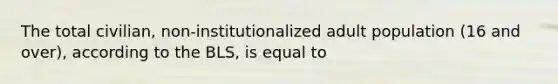 The total civilian, non-institutionalized adult population (16 and over), according to the BLS, is equal to