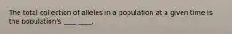 The total collection of alleles in a population at a given time is the population's ____ ____.