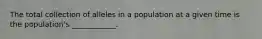 The total collection of alleles in a population at a given time is the population's ____________.