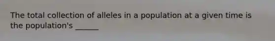 The total collection of alleles in a population at a given time is the population's ______