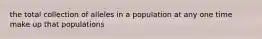 the total collection of alleles in a population at any one time make up that populations