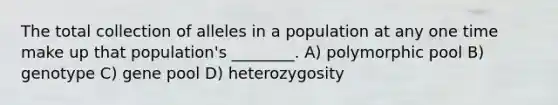 The total collection of alleles in a population at any one time make up that population's ________. A) polymorphic pool B) genotype C) gene pool D) heterozygosity