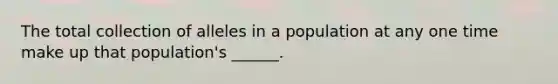 The total collection of alleles in a population at any one time make up that population's ______.