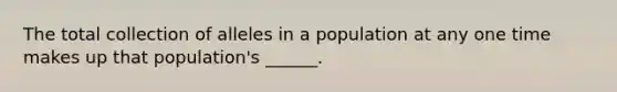 The total collection of alleles in a population at any one time makes up that population's ______.