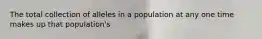 The total collection of alleles in a population at any one time makes up that population's