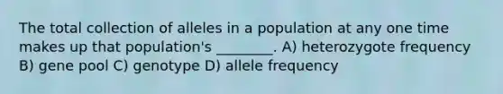 The total collection of alleles in a population at any one time makes up that population's ________. A) heterozygote frequency B) gene pool C) genotype D) allele frequency