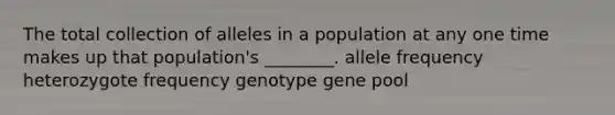 The total collection of alleles in a population at any one time makes up that population's ________. allele frequency heterozygote frequency genotype gene pool