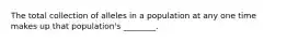 The total collection of alleles in a population at any one time makes up that population's ________.