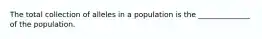 The total collection of alleles in a population is the ______________ of the population.
