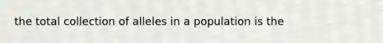 the total collection of alleles in a population is the