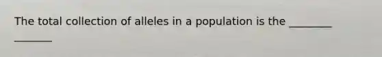 The total collection of alleles in a population is the ________ _______