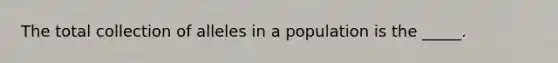 The total collection of alleles in a population is the _____.