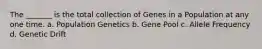 The _______ is the total collection of Genes in a Population at any one time. a. Population Genetics b. Gene Pool c. Allele Frequency d. Genetic Drift