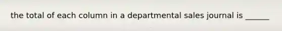 the total of each column in a departmental sales journal is ______