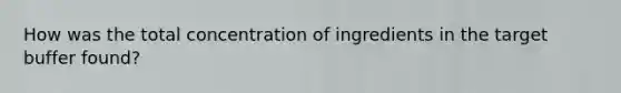 How was the total concentration of ingredients in the target buffer found?