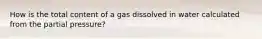 How is the total content of a gas dissolved in water calculated from the partial pressure?