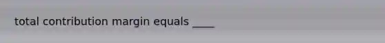 total contribution margin equals ____