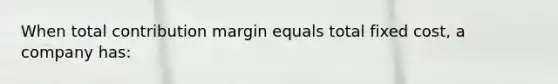 When total contribution margin equals total fixed cost, a company has: