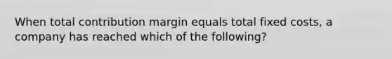 When total contribution margin equals total fixed costs, a company has reached which of the following?