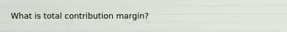 What is total contribution margin?