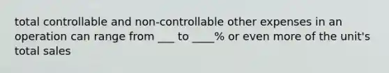 total controllable and non-controllable other expenses in an operation can range from ___ to ____% or even more of the unit's total sales