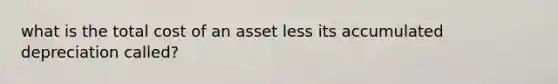 what is the total cost of an asset less its accumulated depreciation called?