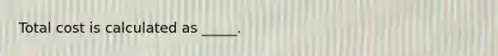 Total cost is calculated as _____.