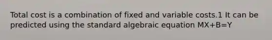 Total cost is a combination of fixed and variable costs.1 It can be predicted using the standard algebraic equation MX+B=Y