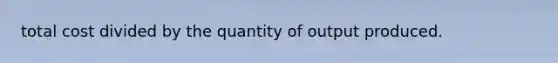 total cost divided by the quantity of output produced.