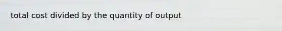 total cost divided by the quantity of output