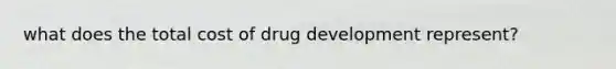 what does the total cost of drug development represent?