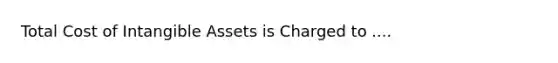 Total Cost of <a href='https://www.questionai.com/knowledge/kfaeAOzavC-intangible-assets' class='anchor-knowledge'>intangible assets</a> is Charged to ....