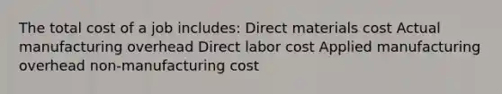 The total cost of a job includes: Direct materials cost Actual manufacturing overhead Direct labor cost Applied manufacturing overhead non-manufacturing cost