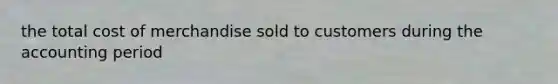 the total cost of merchandise sold to customers during the accounting period