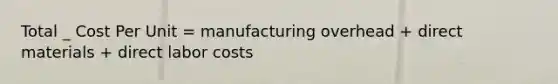 Total _ Cost Per Unit = manufacturing overhead + direct materials + direct labor costs