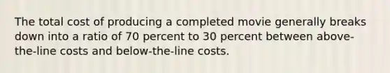 The total cost of producing a completed movie generally breaks down into a ratio of 70 percent to 30 percent between above-the-line costs and below-the-line costs.