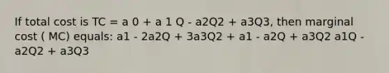 If total cost is TC = a 0 + a 1 Q - a2Q2 + a3Q3, then marginal cost ( MC) equals: a1 - 2a2Q + 3a3Q2 + a1 - a2Q + a3Q2 a1Q - a2Q2 + a3Q3