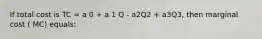 If total cost is TC = a 0 + a 1 Q - a2Q2 + a3Q3, then marginal cost ( MC) equals: