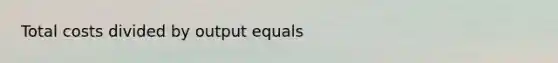 Total costs divided by output equals