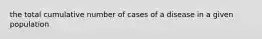 the total cumulative number of cases of a disease in a given population